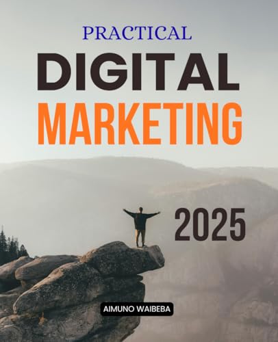 Practical Digital Marketing 2025: Master Modern Digital Marketing Essentials With Strategies For Social Media Content SEO Paid Ads Email Analytics And Customer Experience Growth