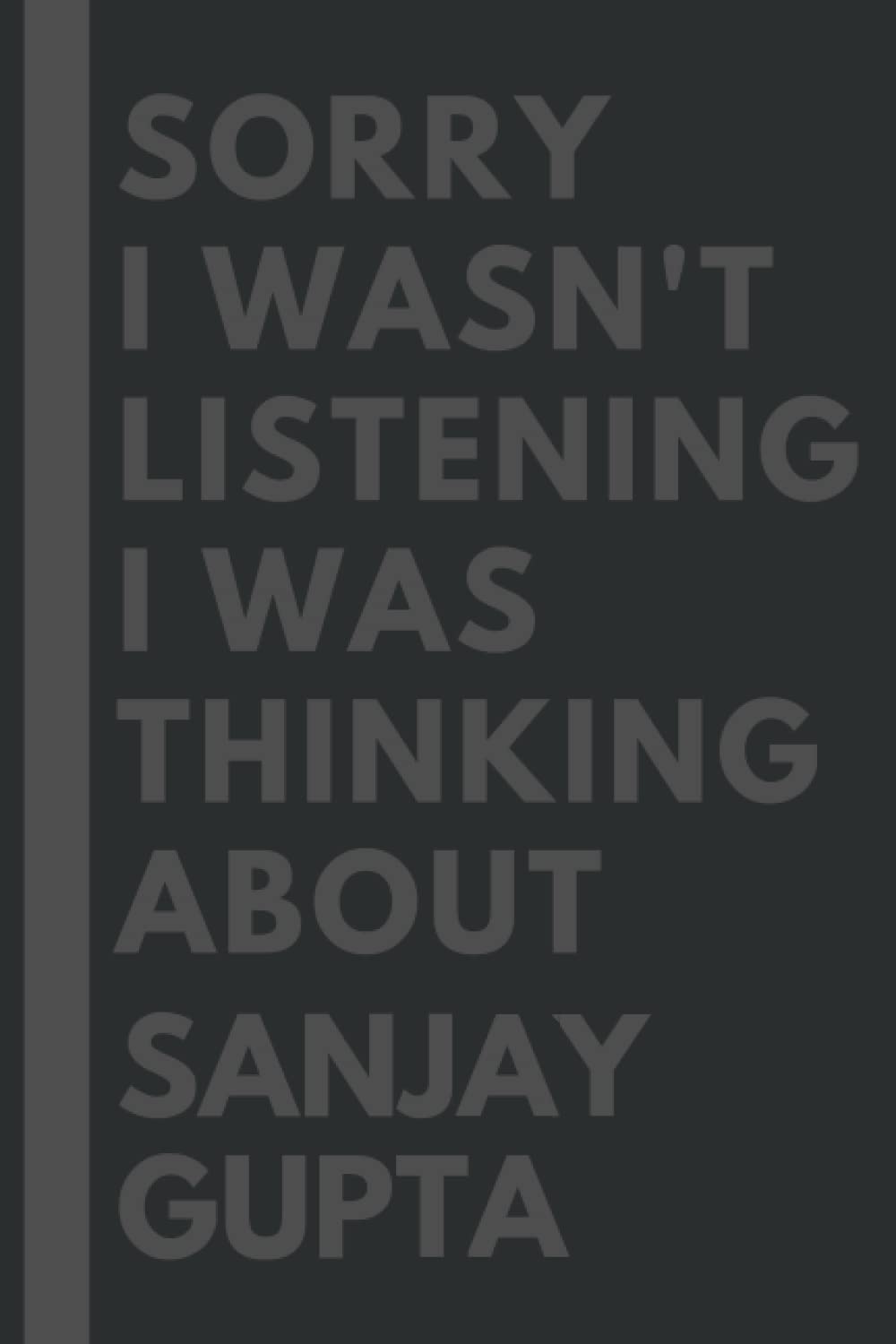 Sorry I wasn't listening I was thinking about Sanjay Gupta: Lined Composition Notebook Journal Birthday Present Gift for Sanjay Gupta Lovers - 6x9 inches - 110Pages