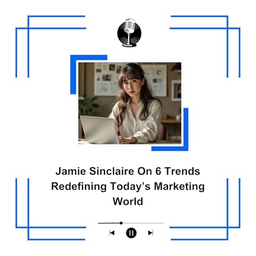 Jamie Sinclaire On 6 Trends Redefining Today&rsquo;s Marketing World
