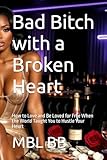  Bad Bitch with a Broken Heart: How to Love and Be Loved for Free When the World Taught You to Hustle Your Heart