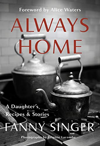 Always Home: A Daughter's Recipes & Stories: Foreword by Alice Waters Always Home: A Daughter's Recipes & Stories: Foreword by Alice Waters