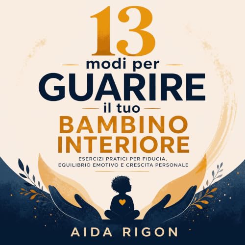 13 modi per guarire il tuo bambino interiore: Esercizi pratici per fiducia, equilibrio emotivo e crescita personale Titelbild