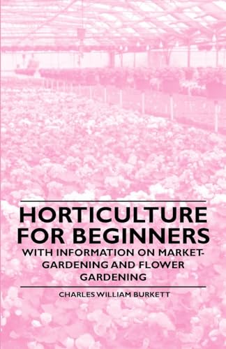 Horticulture For Beginners - With Information On Market-Gardening And Flower Gardening