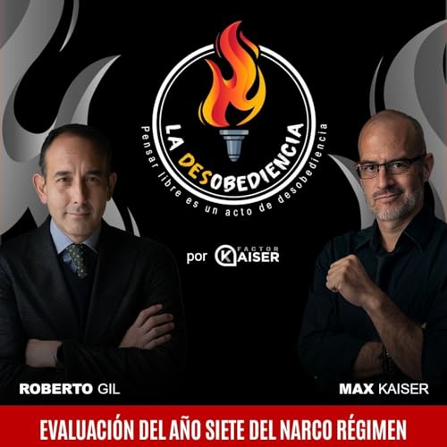 La Desobediencia con Roberto Gil y Max Kaiser. EP05: Evaluaci&oacute;n del a&ntilde;o Siete del Narco R&eacute;gimen