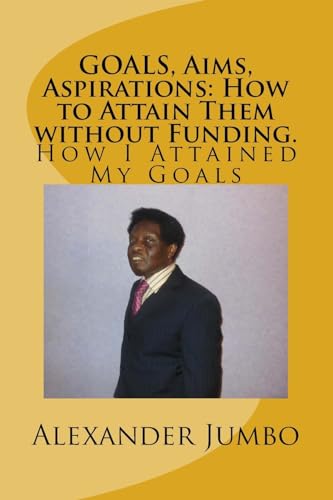 GOALS, Aims, Aspirations: How to Attain Them without Funding: How I Attained My Goals