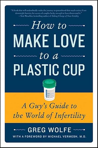 How to Make Love to a Plastic Cup: A Guy's Guide to the World of Infertility
