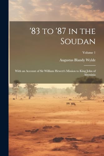 '83 to '87 in the Soudan: With an Account of Sir William Hewett's Mission to King John of Abyssinia; Volume 1