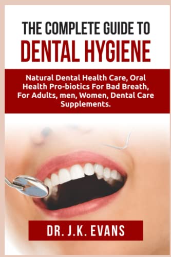 The Complete Guide to Dental Hygiene: Oral health probiotics, oral health care, oral health for kids, oral health for adults, oral health for bad breath, oral health organizer, oral health for men