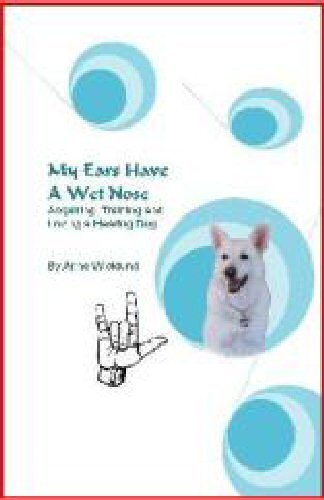 My Ears Have A Wet Nose: Acquiring, Training & Loving a Hearing Dog