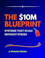 The $10M Blueprint Systems That Scale Without Stress: Systems That Scale Without Stress B0G59V5YRT Book Cover