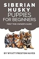 Siberian Husky Puppies For Beginners: First Time Owner’s Guide B0F1LPBT77 Book Cover