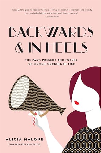 Backwards & In Heels: The Past, Present And Future Of Women Working In Film (Incredible Women Who Broke Barriers in Filmmaking)