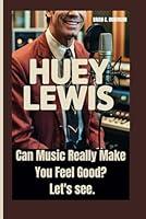 HUEY LEWIS: Can Music Really Make You Feel Good? Let's see. B0F5MV6BMD Book Cover