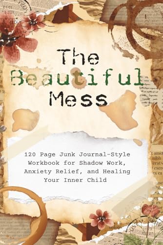 The Beautiful Mess: 120 Page Interactive Guide To Shadow Work: Junk Style: Journal to Healing Your Inner Child & Anxiety