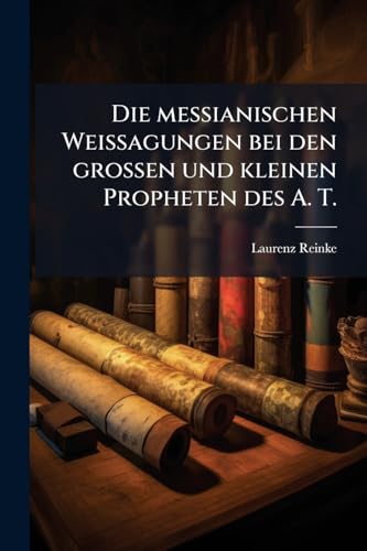Die messianischen Weissagungen bei den großen und kleinen Propheten des A. T. (German Edition)