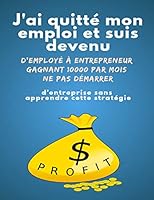 J'ai quitté mon emploi et suis devenu d'employé à entrepreneur gagnant 10000 $ par mois Ne pas démarrer d'entreprise sans apprendre cette stratégie B08DBNHB4Y Book Cover