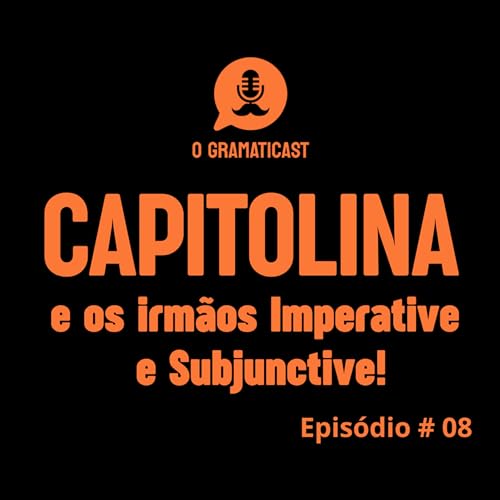 O Gramaticast - Epis&oacute;dio #08 - CAPITOLINA e os irm&atilde;os Imperative e Subjunctive!