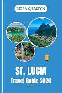 ST . LUCIA TRAVEL GUIDE 2026: Explore Stunning Landscapes, Vibrant Culture, Adventure, and Relaxation in the Jewel of the Caribbean