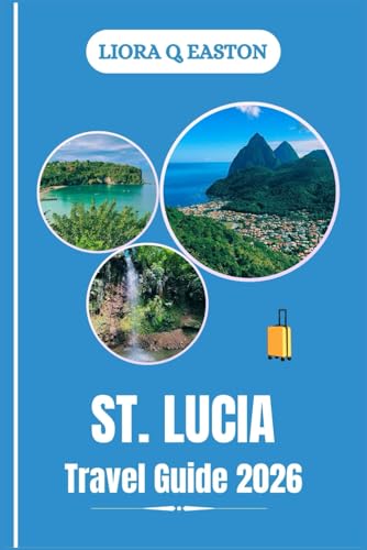 ST . LUCIA TRAVEL GUIDE 2026: Explore Stunning Landscapes, Vibrant Culture, Adventure, and Relaxation in the Jewel of the Caribbean