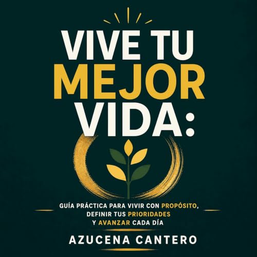 『Vive tu mejor vida: Gu&iacute;a pr&aacute;ctica para vivir con prop&oacute;sito, definir tus prioridades y avanzar cada d&ia