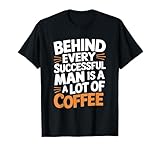 Behind Every Successful Man Is A Lot Of Coffee T-Shirt