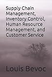 Supply Chain Management, Inventory Control, Human Resource Management, and Customer service (Louis Bevoc Series of Educational and Informational Books)
