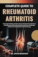 COMPLETE GUIDE TO RHEUMATOID ARTHRITIS: Restore Joint Mobility and Reduce Chronic Pain Naturally with Proven Anti-Inflammatory Strategies, Nutritional ... for Lasting Relief and Renewed Energy B0G2Q58738 Book Cover