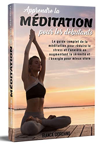 Télécharger APPRENDRE LA MÉDITATION POUR LES DÉBUTANTS; Le guide complet de la méditation pour réduire le st PDF Ebook En Ligne