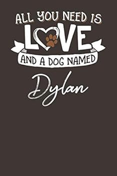 All You Need is Love and a Dog Named Dylan: 6x9 Cute Dylan Dog Name Notebook Journal Gift for Dog Lovers Owners
