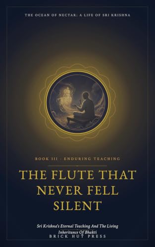 The Flute That Never Fell Silent: Sri Krishna's Eternal Teaching and the Living Inheritance of Bhakti (The Ocean of Nectar: A Life of Sri Krishna Book 3) (English Edition)