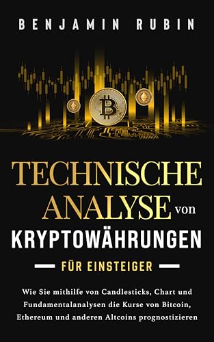 Technische Analyse von Kryptowährungen für Einsteiger: Wie Sie mithilfe von Candlesticks, Chart- und Fundamentalanalysen die Kurse von Bitcoin, Ethereum und anderen Altcoins prognostizieren