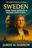 Sweden – From Viking Warriors to Welfare State Utopia: Uncover the Epic Saga of a Nordic Powerhouse, Its Hidden Secrets, and Global Impact (The Short Story of a Nation)