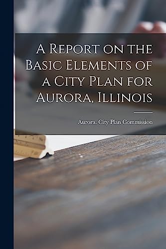 A Report on the Basic Elements of a City Plan for Aurora, Illinois