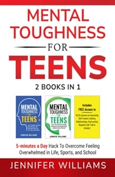 Mental Toughness For Teens: 2 Books In 1 - 5 Minutes a day Hack To Overcome Feeling Overwhelmed in Life, Sports, and School (Mental Toughness Mastery)
