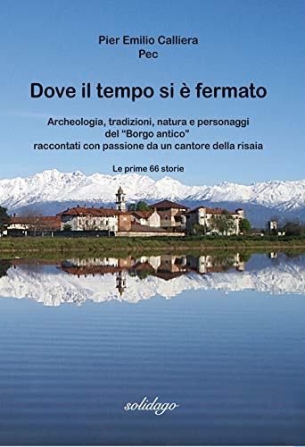 Listado de Si Passione comprados en linea. 46 Dove il tempo si è fermato. Archeologia, tradizioni, natura e personaggi del «Borgo antico» raccontati con passione da un cantore della risaia