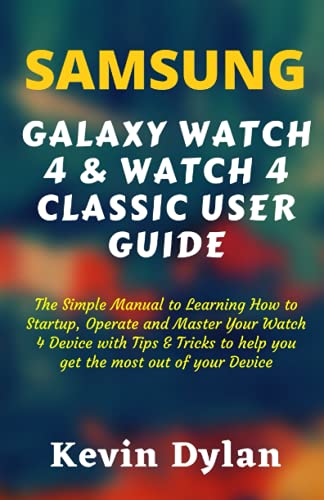 SAMSUNG GALAXY WATCH 4 & WATCH 4 CLASSIC USER GUIDE: The Simple Manual to Learning How to Startup, Operate and Master Your Watch 4 Device with Tips & Tricks to help you get the most out of your Device