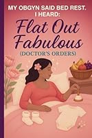 My OBGYN Said Bed Rest - I Heard - Flat Out Fabulous - Doctor's Orders B0F5QSD9FR Book Cover