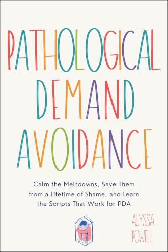 Pathological Demand Avoidance: Calm the Meltdowns, Save Them from a Lifetime of Shame, and Learn the Scripts That Work for PDA and Autistic Kids