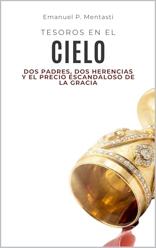 TESOROS EN EL CIELO: Dos padres, dos herencias y el precio escandaloso de la gracia.