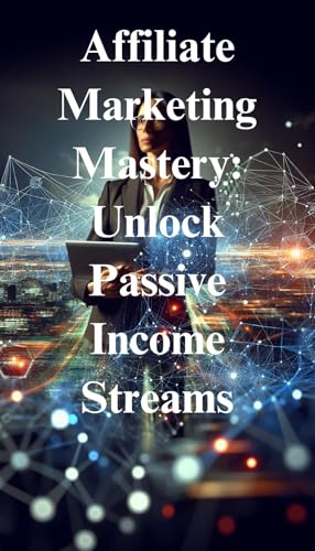 Affiliate Marketing Mastery: Unlock Passive Income Streams: Disco...