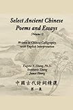 Select Ancient Chinese Poems and Essays (Volume I): Written in Chinese Calligraphy with English Interpretation