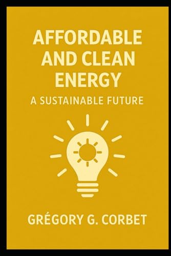 Clean And Affordable Energy: A Sustainable Future: 7 (Sustainable Development Goals)