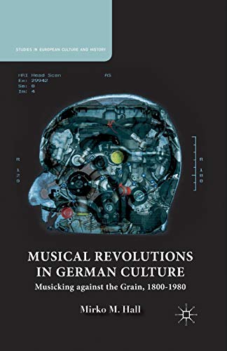 Musical Revolutions in German Culture: Musicking against the Grain, 1800-1980 (Studies in European Culture and History)