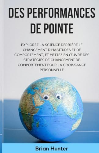Des performances de pointe: Explorez la science derrière le changement d'habitudes et de comportement, et mettez en œuvre des stratégies de changement ... la croissance personnelle. (French Edition)