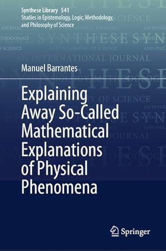 Explaining Away So-Called Mathematical Explanations of Physical Phenomena (Synthese Library, 541)