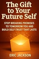 The Gift to Your Future Self: Stop Breaking Promises to Tomorrow-You and Build Self-Trust That Lasts 919911190X Book Cover