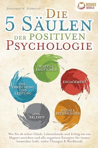 Die 5 Säulen der positiven Psychologie: Wie Sie ab sofort Glück, Lebensfreude und Erfolg wie ein Magnet anziehen und alle negativen Energien für immer loswerden (inkl. vieler Übungen & Workbook)