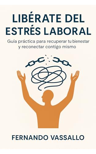 Libérate del Estrés Laboral: Guía práctica para recuperar tu bienestar y reconectar contigo mismo (Desarrollo Personal y Espiritual)