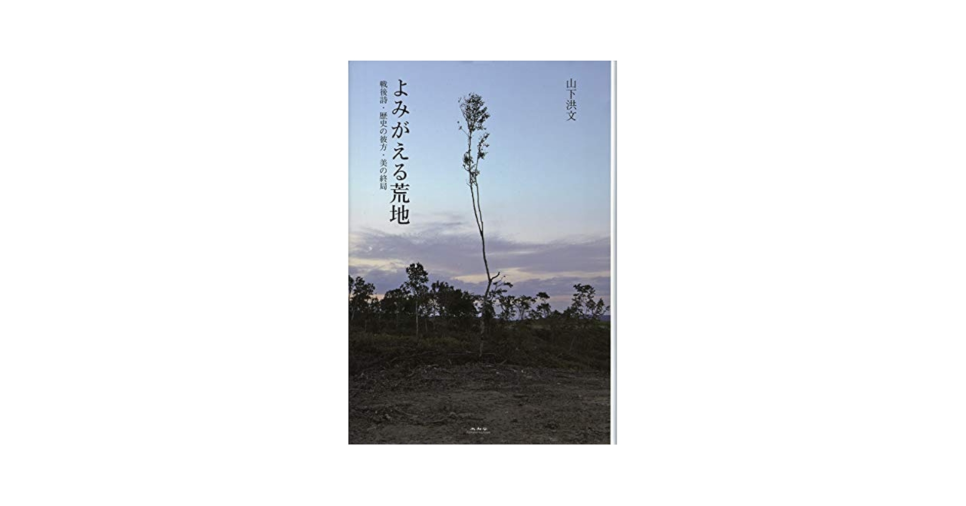 よみがえる荒地 戦後詩・歴史の彼方・美の終局 | 山下 洪文 |本