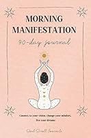 Morning Manifestation 90-Day Journal : Connect to Your Vision, Change Your Mindset, Live Your Dreams 1734662131 Book Cover